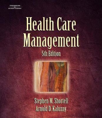 Health Care Management: Organization Design and Behavior - Shortell, Stephen M, Ph.D., and Kaluzny, Arnold D, Ph.D.