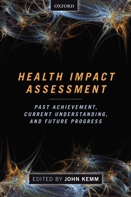 Health Impact Assessment: Past Achievement, Current Understanding, and Future Progress - Kemm, John