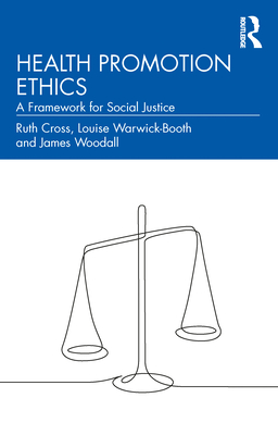 Health Promotion Ethics: A Framework for Social Justice - Cross, Ruth, and Warwick-Booth, Louise, and Woodall, James