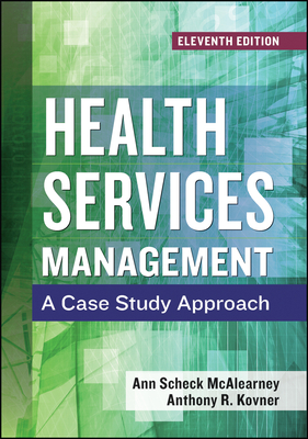 Health Services Management: A Case Study Approach, Eleventh Edition - McAlearney, Ann Scheck