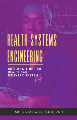 Health Systems Engineering: Building A Better Healthcare Delivery System - Mabuza, Mbuso