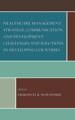 Healthcare Management Strategy, Communication, and Development Challenges and Solutions in Developing Countries - Alali, Andy O (Contributions by), and Melkote, Srinivas R (Contributions by), and Azevedo, Mario J (Contributions by)