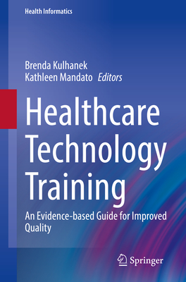 Healthcare Technology Training: An Evidence-based Guide for Improved Quality - Kulhanek, Brenda (Editor), and Mandato, Kathleen (Editor)