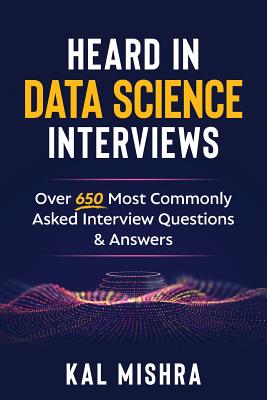 Heard In Data Science Interviews: Over 650 Most Commonly Asked Interview Questions & Answers - Mishra, Kal