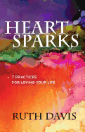 Heart Sparks: 7 Practices for Loving Your Life