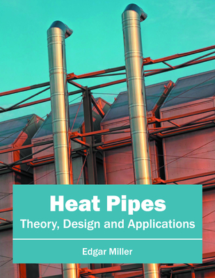 Heat Pipes: Theory, Design and Applications - Miller, Edgar (Editor)