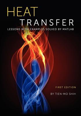 Heat Transfer: Lessons with Examples Solved by MATLAB - Shih, Tien-Mo