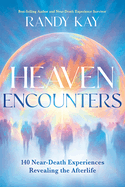 Heaven Encounters: 140 Near-Death Experiences Revealing the Afterlife