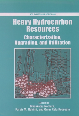 Heavy Hydrocarbon Resources: Characterization, Upgrading, and Utilization - Nomura, Masakatsu (Editor), and Rahimi, Parviz M (Editor), and Koseoglu, Omer Refa (Editor)