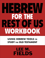 Hebrew for the Rest of Us Workbook: Using Hebrew Tools to Study the Old Testament
