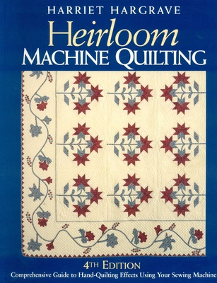 Heirloom Machine Quilting, 4th Edition: A Comprehensive Guide to Hand-Quilting Effects Using Your Sewing Machine - Hargrave, Harriet
