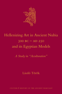 Hellenizing Art in Ancient Nubia 300 B.C. - Ad 250 and Its Egyptian Models: A Study in Acculturation