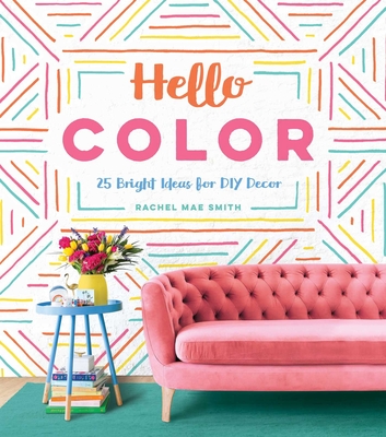Hello Color: 25 Bright Ideas for DIY Decor - Smith, Rachel Mae