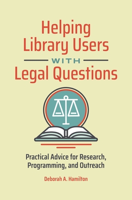 Helping Library Users with Legal Questions: Practical Advice for Research, Programming, and Outreach - Hamilton, Deborah A