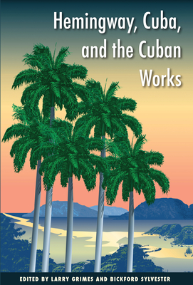 Hemingway, Cuba and the Cuban Works - Grimes, Larry (Editor), and Sylvester, Bickford (Editor)