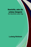 Henriette, oder die sch�ne S?ngerin: Eine Geschichte unserer Tage