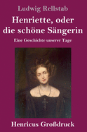 Henriette, oder die sch�ne S?ngerin (Gro?druck): Eine Geschichte unserer Tage