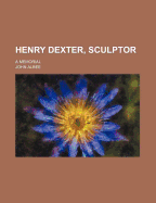 Henry Dexter, Sculptor: A Memorial