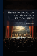 Henry Irving, Actor and Manager, a Critical Study