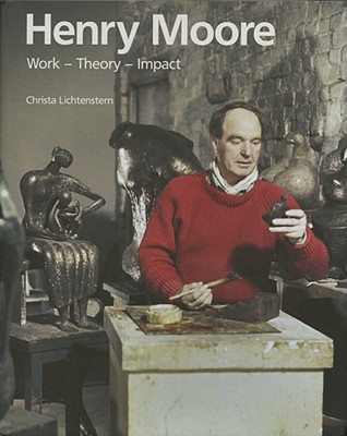 Henry Moore: Work - Theory - Impact - Lichtenstern, Christa (Text by)