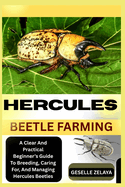 Hercules Beetle Farming: A Clear And Practical Beginner's Guide To Breeding, Caring For, And Managing Hercules Beetles