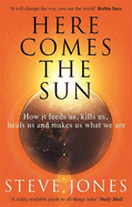 Here Comes the Sun: How it feeds us, kills us, heals us and makes us what we are
