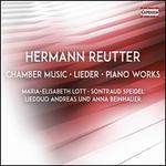 Hermann Reutter: Chamber Music; Lieder; Piano Works