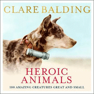Heroic Animals: 100 Amazing Creatures Great and Small