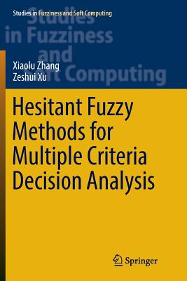 Hesitant Fuzzy Methods for Multiple Criteria Decision Analysis - Zhang, Xiaolu, and Xu, Zeshui