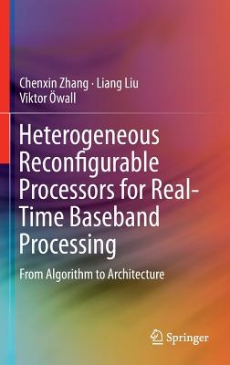 Heterogeneous Reconfigurable Processors for Real-Time Baseband Processing: From Algorithm to Architecture - Zhang, Chenxin, and Liu, Liang, and �wall, Viktor