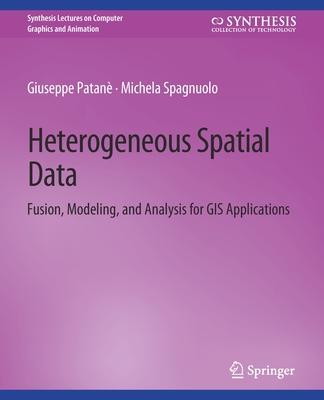 Heterogeneous Spatial Data: Fusion, Modeling, and Analysis for GIS Applications - Patan�, Giuseppe, and Spagnuolo, Michela