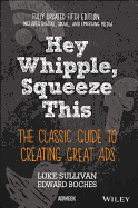 Hey, Whipple, Squeeze This: The Classic Guide to Creating Great Ads