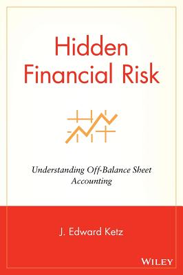 Hidden Financial Risk: Understanding Off-Balance Sheet Accounting - Ketz, J Edward