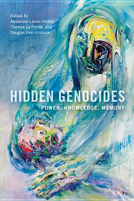 Hidden Genocides: Power, Knowledge, Memory - Hinton, Alexander Laban, Professor (Contributions by), and La Pointe, Thomas (Editor), and Irvin-Erickson, Douglas (Editor)