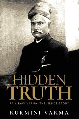 Hidden Truth: Raja Ravi Varma: The Inside Story - Varma, Rukmini