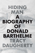 Hiding Man: A Biography of Donald Barthelme