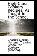 High-Class Cookery Recipes: As Taught in the School