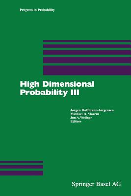 High Dimensional Probability III - Hoffmann-Joergensen, Joergen (Editor), and Marcus, Michael B (Editor), and Wellner, Jon A, Professor (Editor)