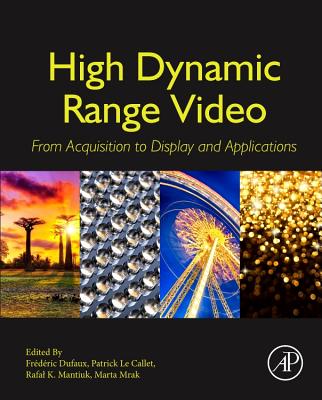 High Dynamic Range Video: From Acquisition, to Display and Applications - Dufaux, Fr�d�ric (Editor), and Le Callet, Patrick (Editor), and Mantiuk, Rafal (Editor)