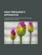High Frequency Apparatus: Its Construction and Practical Application