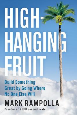 High-Hanging Fruit: Build Something Great by Going Where No One Else Will - Rampolla, Mark