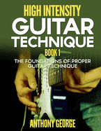 High Intensity Guitar Technique Book 1: The Foundations of Proper Guitar Technique
