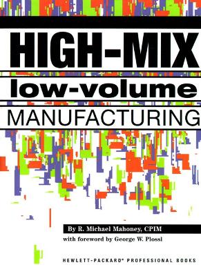 High-Mix Low-Volume Manufacturing - Mahoney, Robert M, and Plossl, George W (Foreword by)
