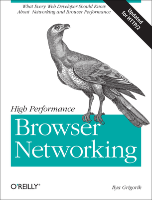 High Performance Browser Networking: What Every Web Developer Should Know about Networking and Web Performance - Grigorik, Ilya