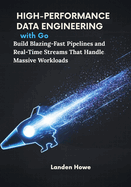 High-Performance Data Engineering with Go: Build Blazing-Fast Pipelines and Real-Time Streams That Handle Massive Workloads