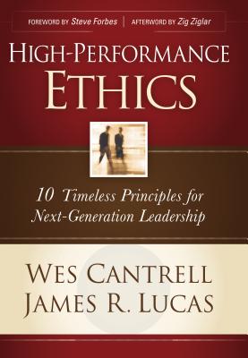 High-Performance Ethics: 10 Timeless Principles for Next-Generation Leadership - Lucas, James R, and Cantrell, Wes, and Ziglar, Zig (Afterword by)