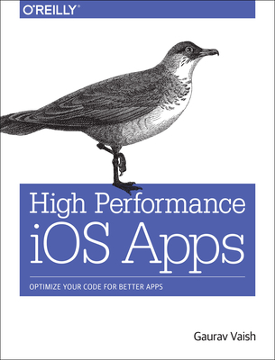 High Performance IOS Apps: Optimize Your Code for Better Apps - Vaish, Gaurav