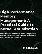 High-Performance Memory Management: A Practical Guide to Kernel Optimization: Learn NUMA Architecture, Reduce Page Faults, Eliminate Memory Fragmentation, and Improve Linux System Performance
