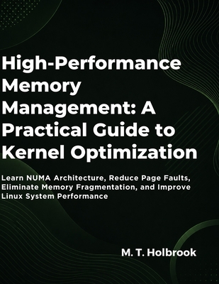 High-Performance Memory Management: A Practical Guide to Kernel Optimization: Learn NUMA Architecture, Reduce Page Faults, Eliminate Memory Fragmentation, and Improve Linux System Performance - Holbrook, M T