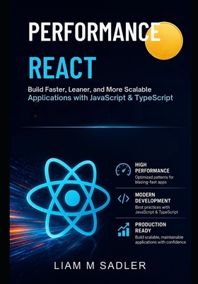 High-Performance React: Build Faster, Leaner, and More Scalable Applications with JavaScript & TypeScript - M Sadler, Liam